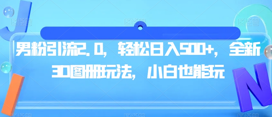 男粉引流2.0,轻松日入500+,全新3D图册玩法,小白也能玩【揭秘】
