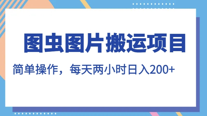 图虫图片搬运项目，简单操作，每天两小时，日入200 【揭秘】