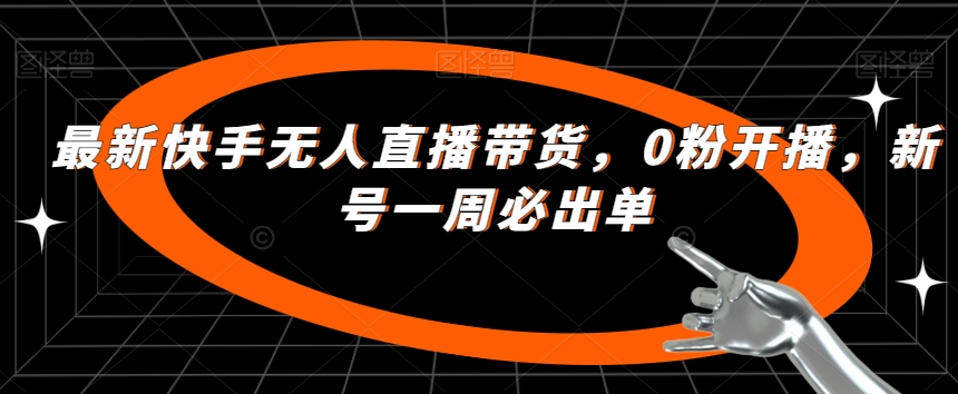 最新快手无人直播带货,0粉开播,新号一周必出单