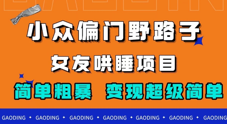 小众偏门野路子,女友哄睡项目,简单粗暴,轻松日入500+【揭秘】