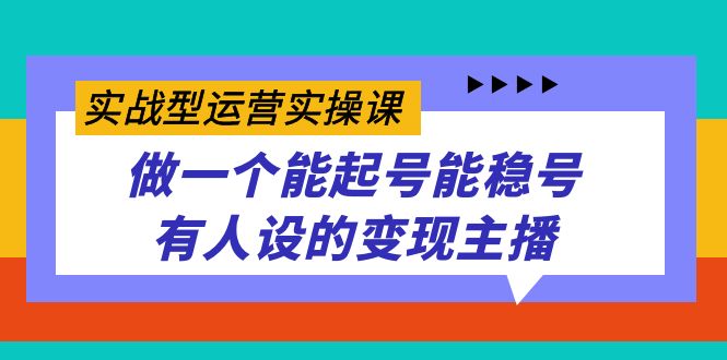 图片[1]-实战型运营实操课，做一个能起号能稳号有人设的变现主播-云上仙人资源网