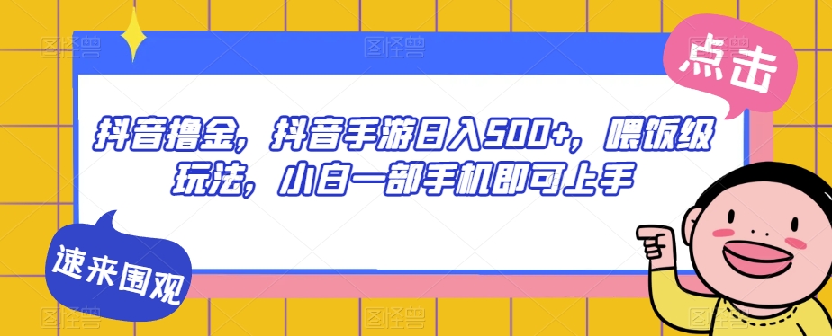抖音撸金,抖音手游日入500+,喂饭级玩法,小白一部手机即可上手【揭秘】