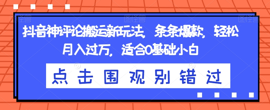 抖音神评论搬运新玩法,条条爆款,轻松月入过万,适合0基础小白【揭秘】