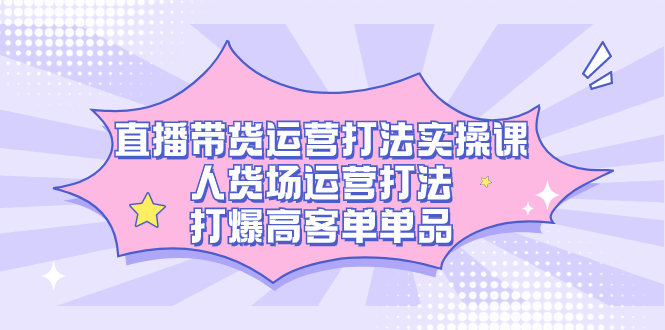 图片[1]-直播带货运营秘籍，人货场运营打法，打爆高客单单品-云上仙人资源网