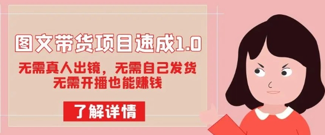 图文带货项目速成1.0:无需真人出镜,无需自己发货,无需开播也能赚钱!