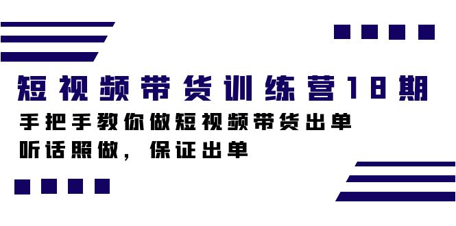 图片[1]-短视频带货训练营18期，手把手教你做短视频带货出单，听话照做，保证出单-云上仙人资源网