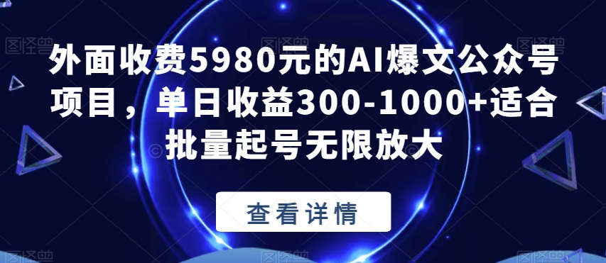 外面收费5980元的AI爆文公众号项目，单日收益300-1000 适合批量起号无限放大【揭秘】