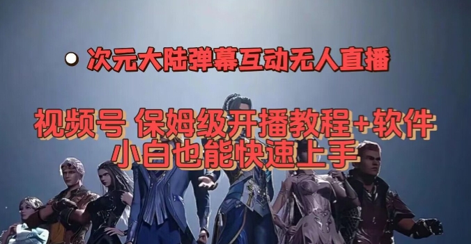 视频号次元大陆弹幕互动无人直播,视频号保姆级开播教程+软件,小白也能快速上手