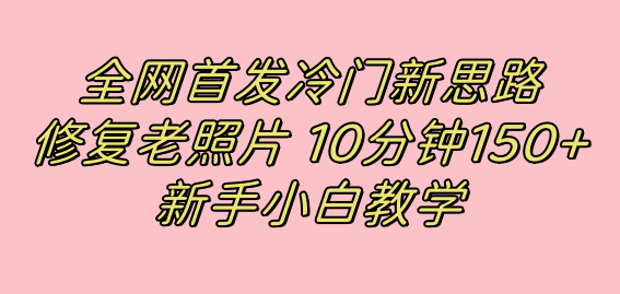 图片[1]-冷门新思路揭秘：修复老照片项目，10分钟收益150+，适合新手操作，小红书引流流量高地-云上仙人资源网