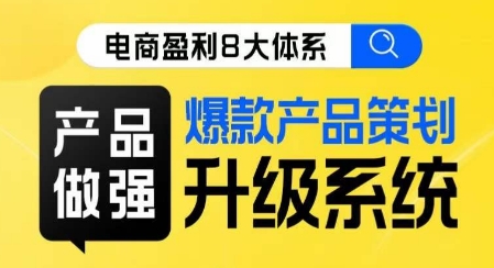 电商盈利8大体系 ·产品做强爆款产品策划系统升级线上课,全盘布局更能实现利润突破