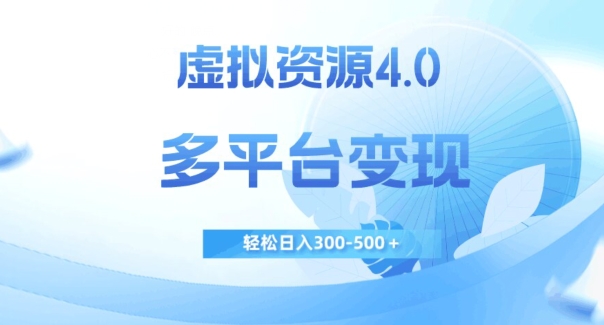 虚拟资源4.0,多平台变现,轻松日入300-500+【揭秘】