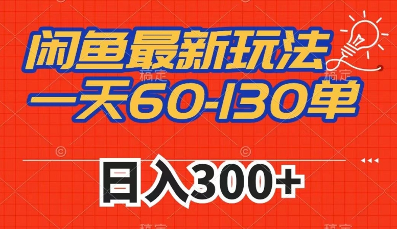 闲鱼最新玩法,一天60-130单,市场需求大,日入300+
