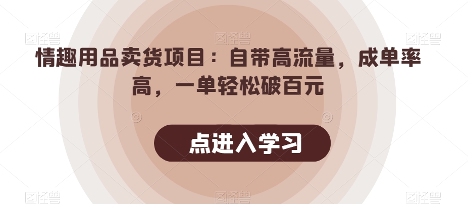 情趣用品卖货项目:自带高流量,成单率高,一单轻松破百元