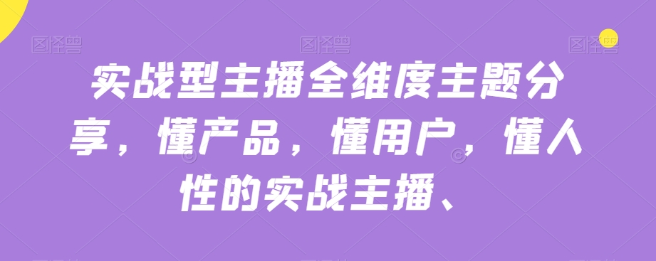 实战型主播全维度主题分享,懂产品,懂用户,懂人性的实战主播