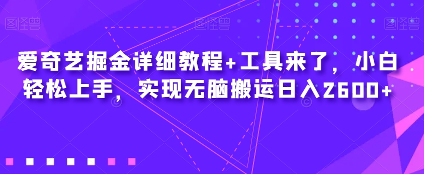 爱奇艺掘金详细教程 工具来了，小白轻松上手，实现无脑搬运日入2600 