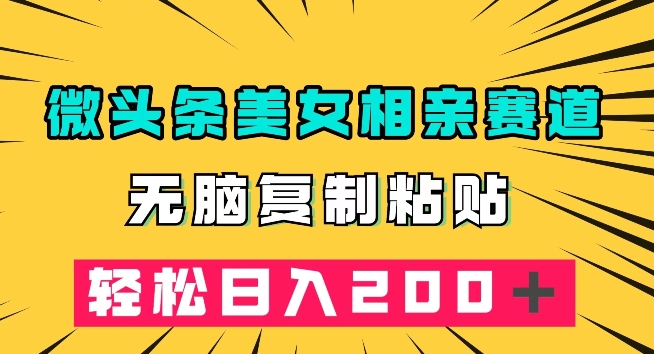 微头条冷门美女相亲赛道,无脑复制粘贴,轻松日入200+【揭秘】