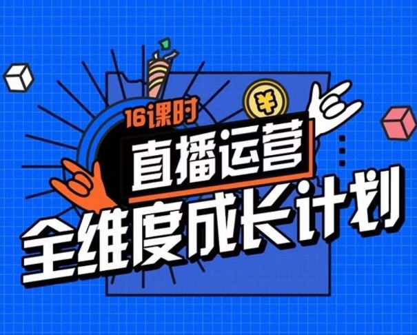 直播运营全维度成长计划,16课时精细化直播间运营策略拆解零基础运营成长