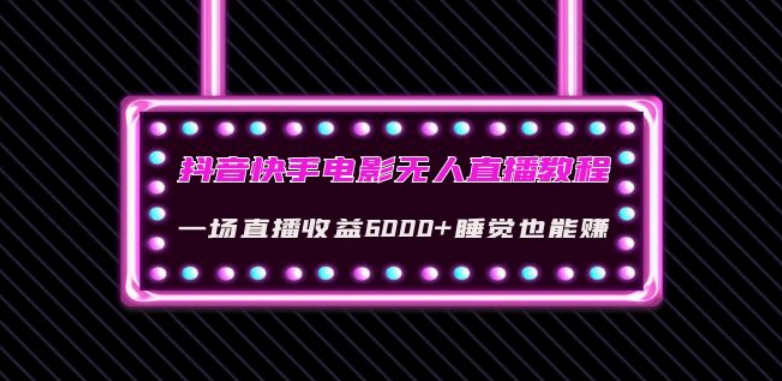 抖音快手电影无人直播教程:一场直播收益6000+睡觉也能赚(教程+软件)【揭秘】