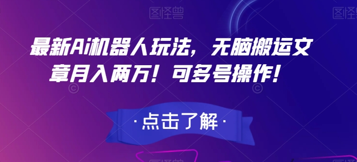 最新Ai机器人玩法,无脑搬运文章月入两万!可多号操作!【揭秘】