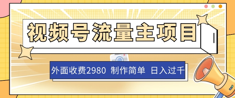 外面收费2980的视频号流量主项目，作品制作简单无脑，单账号日入过千