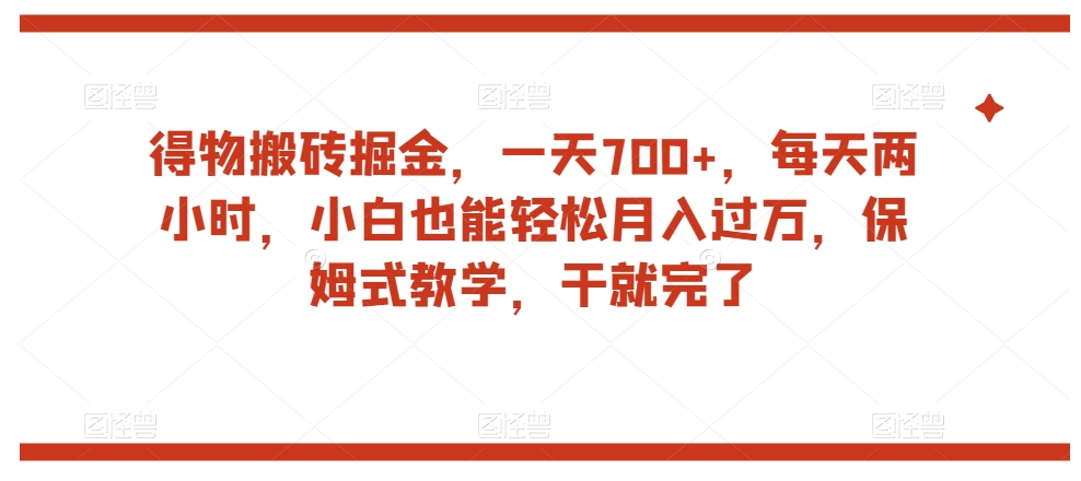 得物搬砖掘金,一天700+,每天两小时,小白也能轻松月入过万,保姆式教学,干就完了