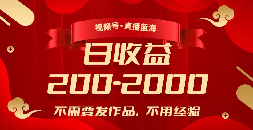 视频号直播蓝海,不需要发作品,不用经验,日入200-2000+【揭秘】