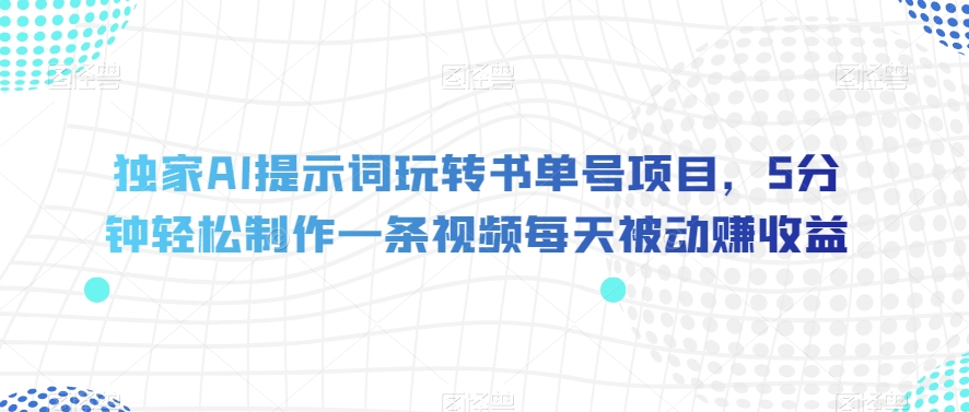独家AI提示词玩转书单号项目,5分钟轻松制作一条视频每天被动赚收益【揭秘】