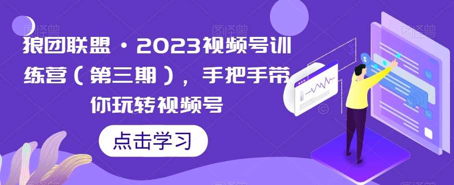 图片[1]-狼团联盟·2023视频号训练营（第三期），手把手带你玩转视频号-云上仙人资源网