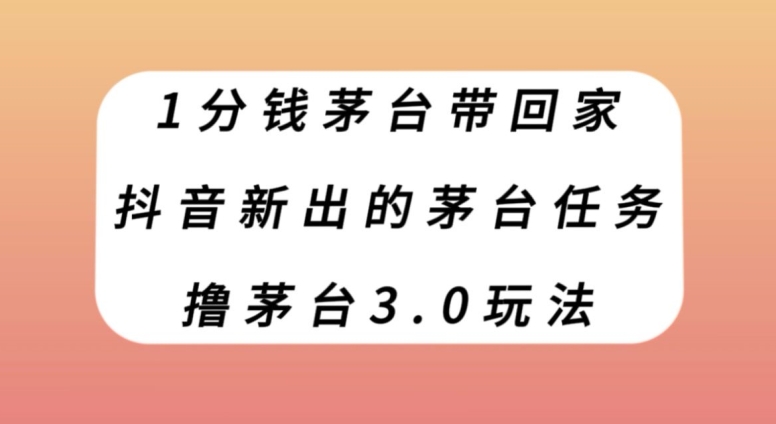 1分钱茅台带回家,抖音新出的茅台任务,撸茅台3.0玩法【揭秘】