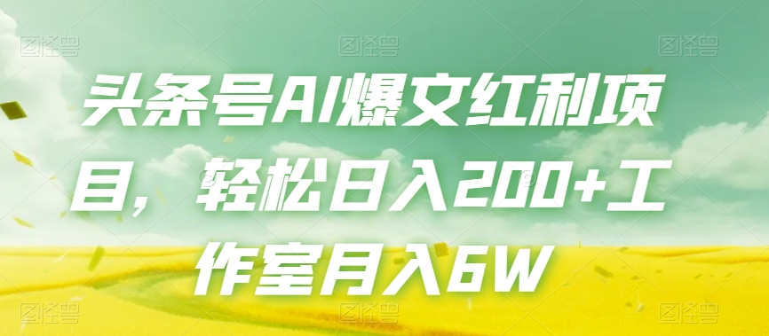 头条号AI爆文红利项目,轻松日入200+工作室月入6W
