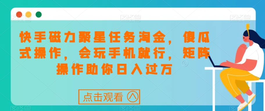 快手磁力聚星任务淘金,傻瓜式操作,会玩手机就行,矩阵操作助你日入过万