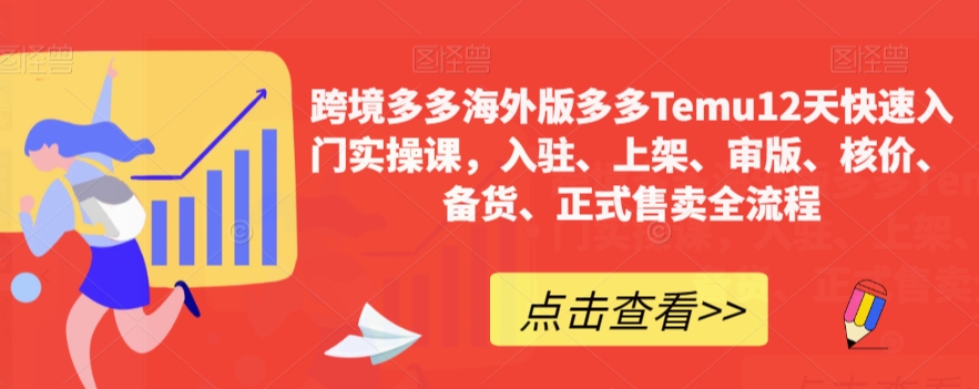 跨境多多海外版多多Temu12天快速入门实操课,入驻、上架、审版、核价、备货、正式售卖全流程