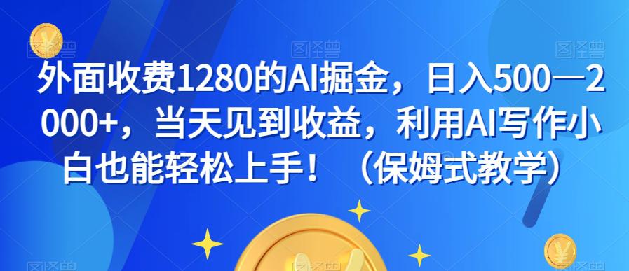 图片[1]-外面收费1280的AI掘金，日入500—2000+，当天见到收益，利用AI写作小白也能轻松上手！（保姆式教学）-云上仙人资源网