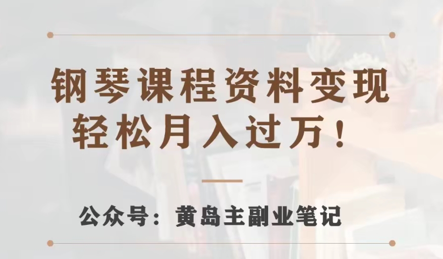 黄岛主·钢琴课程资料变现分享课,视频版一条龙实操玩法分享给你