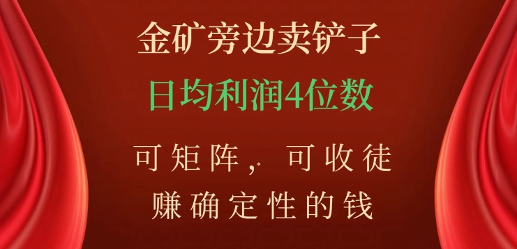 金矿旁边卖铲子,赚确定性的钱,可矩阵,可收徒,日均利润4位数【揭秘】