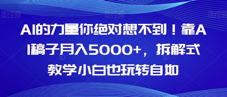 图片[1]-AI的力量你绝对想不到！学会AI稿子月入5000+，拆解式教学小白也玩转自如-云上仙人资源网