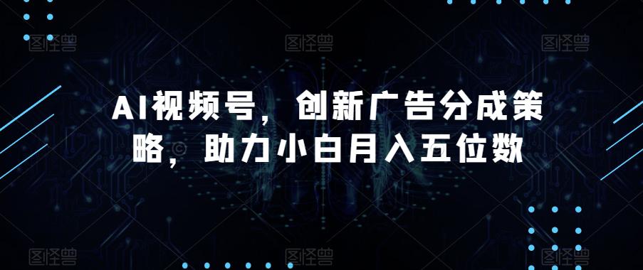 图片[1]-AI视频号广告分成策略揭秘，助您轻松月入五位数！-云上仙人资源网