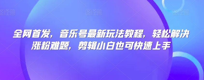 全网首发,音乐号最新玩法教程,轻松解决涨粉难题,剪辑小白也可快速上手