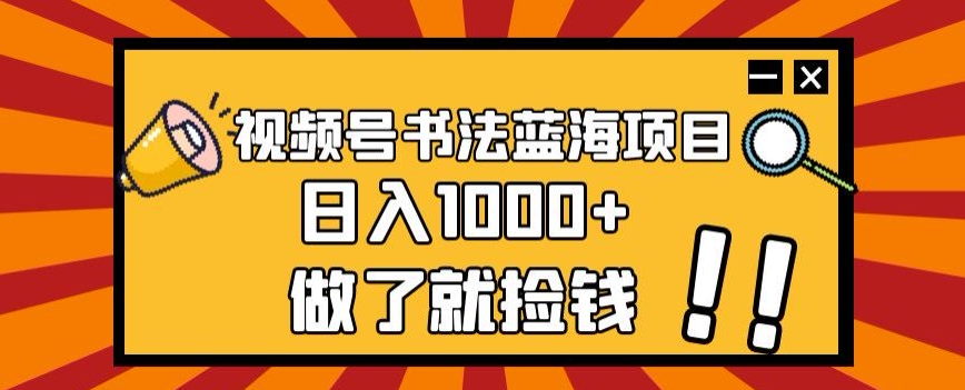 视频号书法蓝海项目,玩法简单,日入1000+【揭秘】