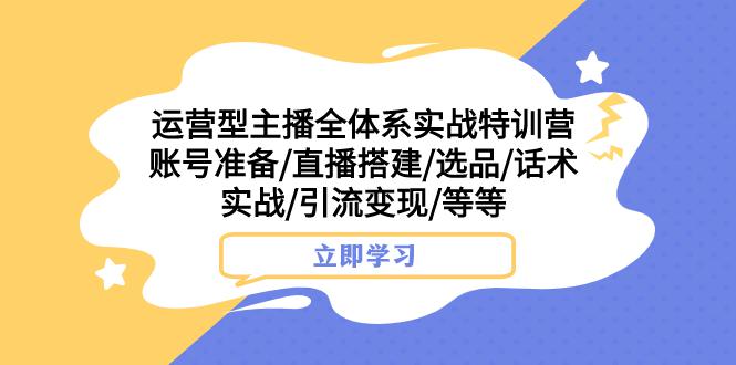 图片[1]-热门实战特训营：运营型主播全面解密，账号搭建、选品、话术实战，助你引流变现-云上仙人资源网