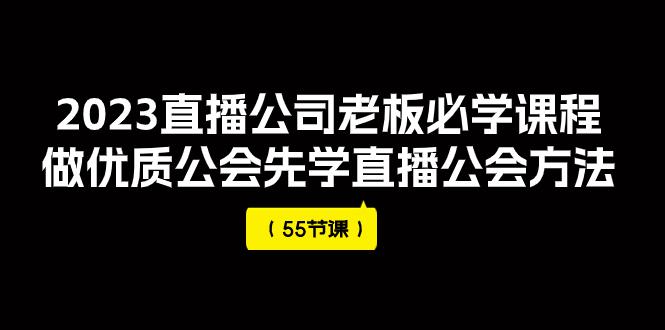 图片[1]-2023直播公司老板必学课程，做优质公会先学直播公会方法（55节课）-云上仙人资源网