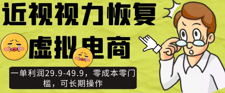 近视视力恢复虚拟电商,一单利润29.9-49.9,零成本零门槛,可长期操作【揭秘】