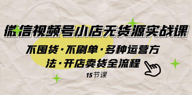 图片[1]-微信视频号小店无货源实战 不囤货·不刷单·多种运营方法·开店卖货全流程-云上仙人资源网