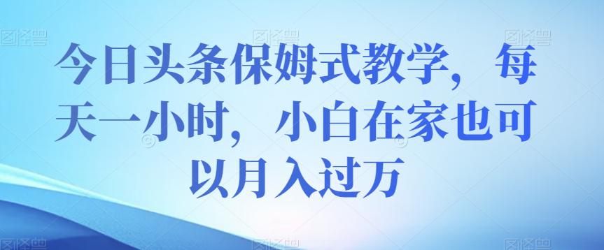 图片[1]-今日头条保姆式教学，小白在家每天一小时月入过万【视频教程】-云上仙人资源网