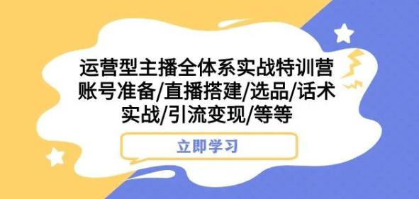 图片[1]-运营型主播全体系实战特训营，账号准备/直播搭建/选品/话术实战/引流变现/等等-云上仙人资源网