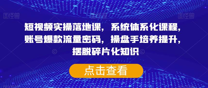 图片[1]-短视频实操落地课，系统体系化课程，账号爆款流量密码，操盘手培养提升，摆脱碎片化知识-云上仙人资源网