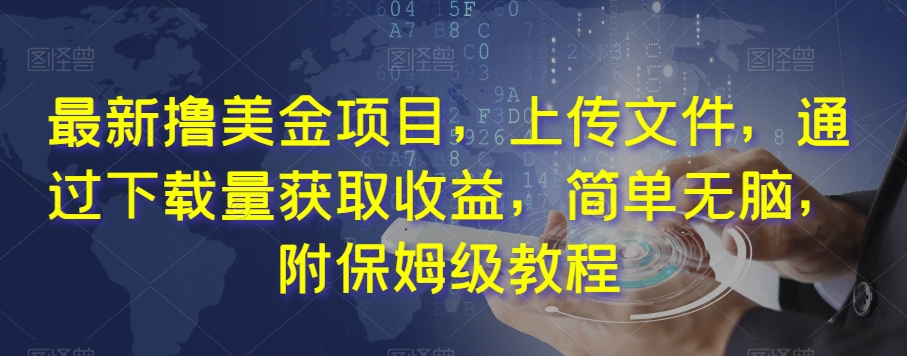 最新撸美金项目,上传文件,通过下载量获取收益,简单无脑,附保姆级教程【揭秘】