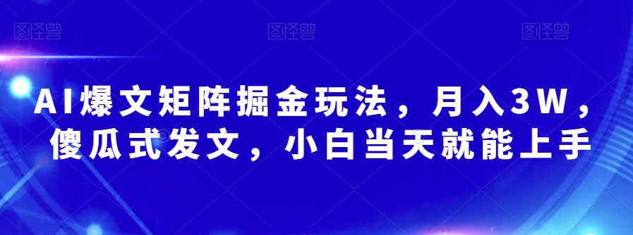 AI爆文矩阵掘金玩法,月入3W,傻瓜式发文,小白当天就能上手【揭秘】