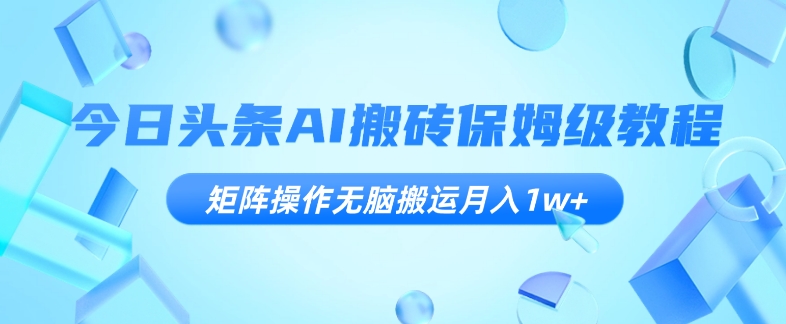 今日头条AI搬砖保姆级教程,矩阵操作无脑搬运月入1w+【揭秘】