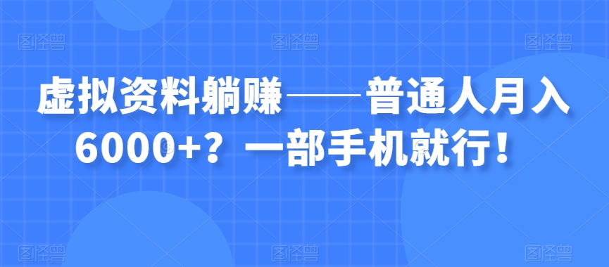 图片[1]-虚拟资料躺赚——普通人月入6000+？一部手机就行！-云上仙人资源网